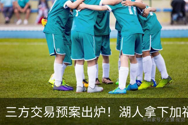 三方交易预案出炉！湖人拿下加福德，东契奇重逢空接老搭档