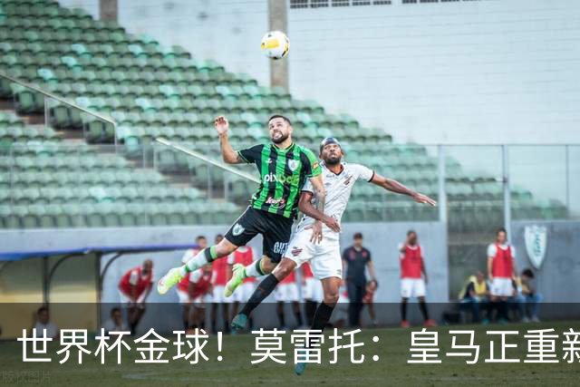 世界杯金球！莫雷托：皇马正重新评估罗德里情况，球员优先回西甲