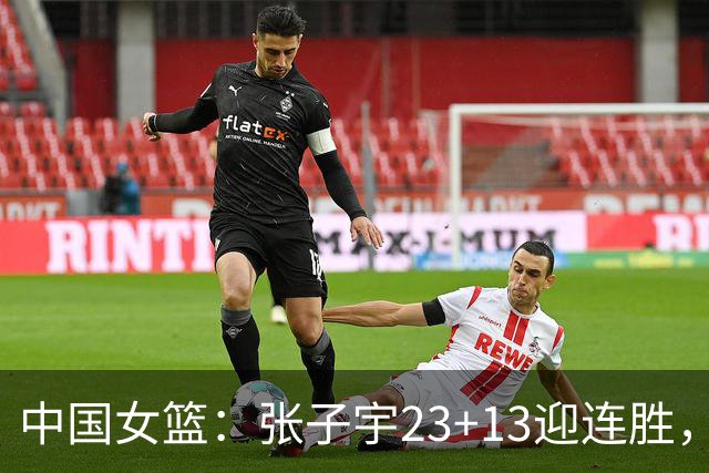 中国女篮：张子宇23+13迎连胜，两首发5中0，王思雨10中9