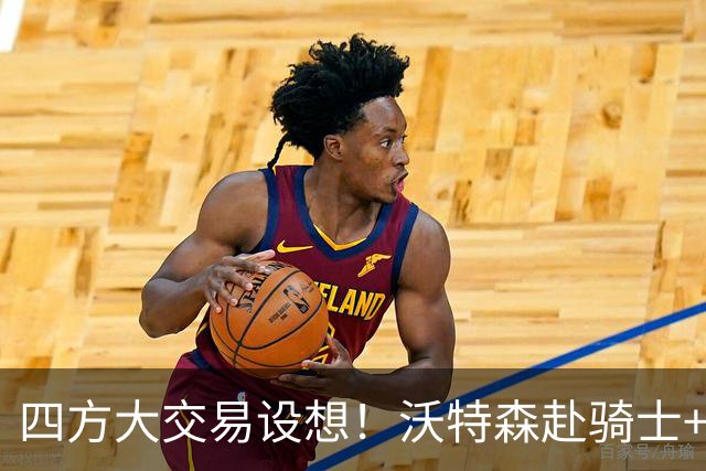 四方大交易设想！沃特森赴骑士+施罗德赴活塞+快船收两将