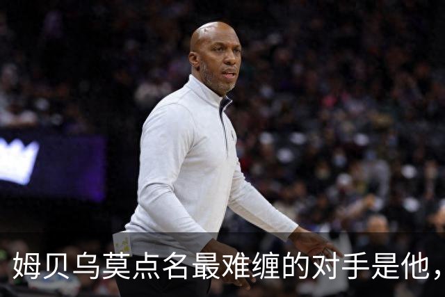 姆贝乌莫点名最难缠的对手是他，曼联2500万镑就能同时解决两个麻烦