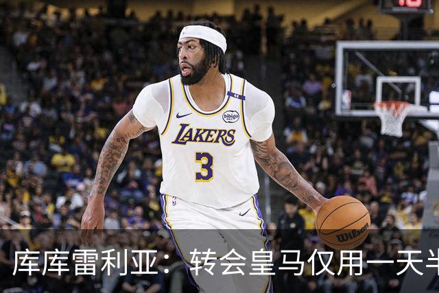 库库雷利亚：转会皇马仅用一天半 让我能够专注于世界杯