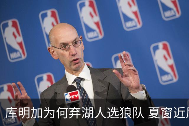 库明加为何弃湖人选狼队 夏窗近尾声还有谁在苦等？