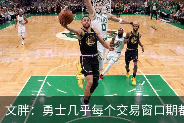 文胖：勇士几乎每个交易窗口期都要尝试大手笔 大多数时候失败了