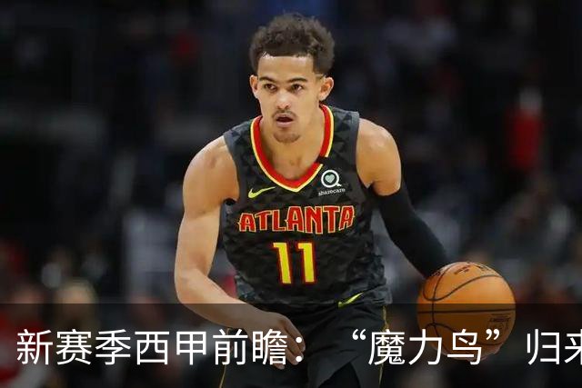 新赛季西甲前瞻：“魔力鸟”归来搅动争冠格局，巴萨赌命引援剑指欧冠
