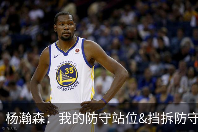 杨瀚森：我的防守站位&挡拆防守都比去年更好了 但我还需做得更多