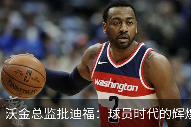 沃金总监批迪福：球员时代的辉煌，未必能够顺利转化为执教能力