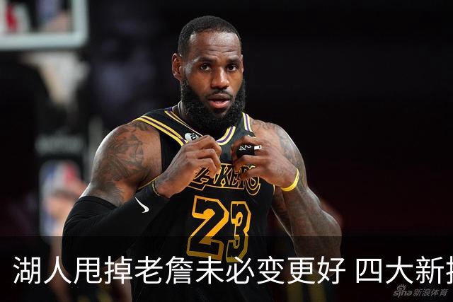 湖人甩掉老詹未必变更好 四大新援各有各的软肋