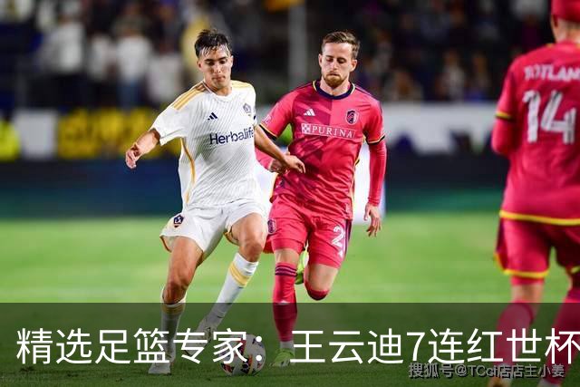 精选足篮专家：王云迪7连红世杯14中12 七哥7连红