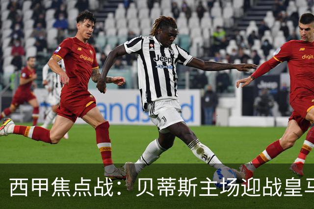 西甲焦点战：贝蒂斯主场迎战皇马，劲旅主场硬撼银河战舰谁能抢分