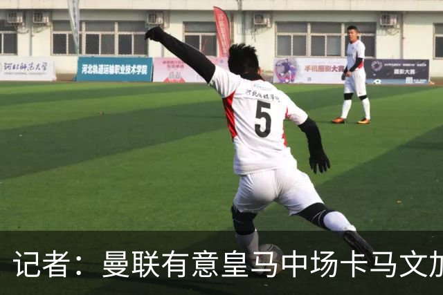 记者：曼联有意皇马中场卡马文加，他已非非卖品