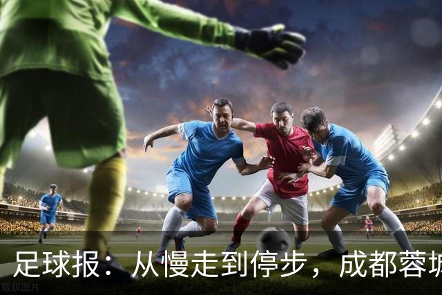 足球报：从慢走到停步，成都蓉城的争冠脚步为何突然放缓？
