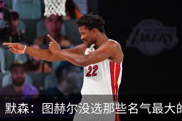 默森：图赫尔没选那些名气最大的球员，而是最适合他战术的