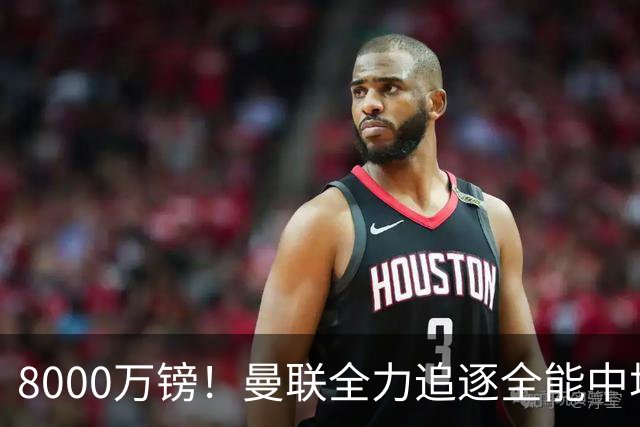 8000万镑！曼联全力追逐全能中场铁闸，英超数据碾压一众豪门巨星