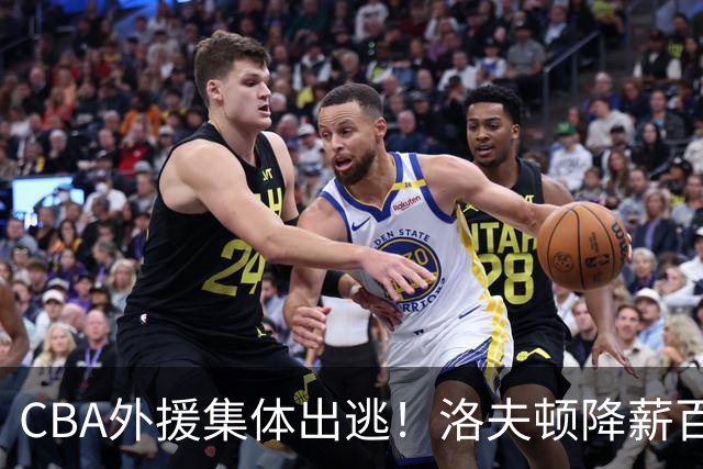 CBA外援集体出逃！洛夫顿降薪百万美元也要走，国内联赛被嫌弃