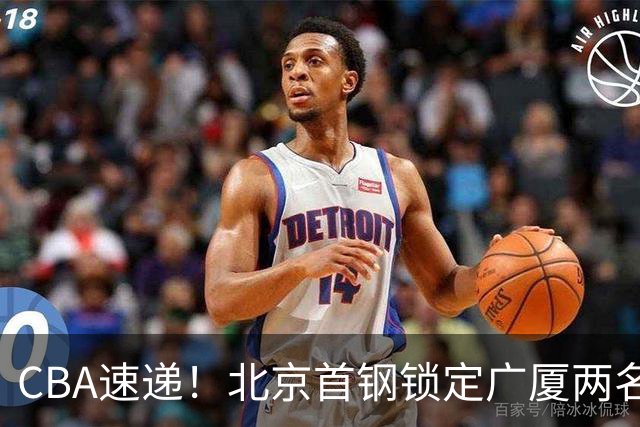 CBA速递！北京首钢锁定广厦两名强援，广厦留住塔克，深圳正式续约巴吉，迪亚洛心系山西
