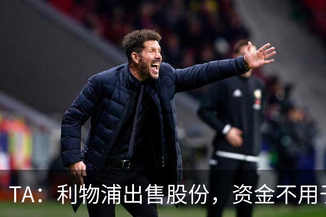 TA：利物浦出售股份，资金不用于转会市场而用于商业基建